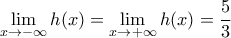 \displaystyle{\lim_{x\to-\infty}{h(x)=\lim_{x\to +\infty}{h(x)=\dfrac{5}{3}} \displaystyle{\lim_{x\to-\infty}{h(x)=\lim_{x\to +\infty}{h(x)=\dfrac{5}{3}}
