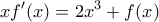\displaystyle x{f}'(x)=2{{x}^{3}}+f(x)