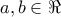 \displaystyle{a,b \in \Re }