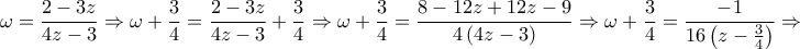\displaystyle{ 
\omega  = \frac{{2 - 3z}} 
{{4z - 3}} \Rightarrow \omega  + \frac{3} 
{4} = \frac{{2 - 3z}} 
{{4z - 3}} + \frac{3} 
{4} \Rightarrow \omega  + \frac{3} 
{4} = \frac{{8 - 12z + 12z - 9}} 
{{4\left( {4z - 3} \right)}} \Rightarrow \omega  + \frac{3} 
{4} = \frac{{ - 1}} 
{{16\left( {z - \frac{3} 
{4}} \right)}} \Rightarrow  
}