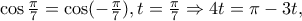 \cos \frac{\pi }{7} = \cos ( - \frac{\pi }{7}),t = \frac{\pi }{7} \Rightarrow 4t = \pi  - 3t,