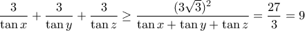 \displaystyle{\frac{3}{\tan x}+\frac{3}{\tan y}+\frac{3}{\tan z}\geq \frac{(3\sqrt{3})^{2}}{\tan x+\tan y+\tan z}=\frac{27}{3}=9}