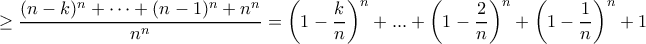 \displaystyle{\ge \frac{(n-k)^n+ \cdots + (n-1)^n + n^{n}}{n^n}= \left ( 1-\dfrac {k}{n}\right) ^n + ... + \left ( 1-\dfrac {2}{n}\right) ^n+ \left ( 1-\dfrac {1}{n}\right) ^n + 1} \displaystyle{\ge \frac{(n-k)^n+ \cdots + (n-1)^n + n^{n}}{n^n}= \left ( 1-\dfrac {k}{n}\right) ^n + ... + \left ( 1-\dfrac {2}{n}\right) ^n+ \left ( 1-\dfrac {1}{n}\right) ^n + 1}