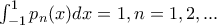\int_{-1}^{1}p_{n}(x)dx=1,n=1,2,... \int_{-1}^{1}p_{n}(x)dx=1,n=1,2,...