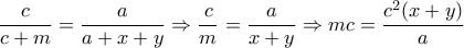\dfrac{c}{c+m} = \dfrac{a}{a+x+y} \Rightarrow  \dfrac{c}{m}= \dfrac{a}{x+y} \Rightarrow mc= \dfrac{c^2(x+y)}{a}    