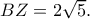 BZ=2\sqrt 5.