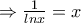 \Rightarrow \frac{1}{lnx}= x