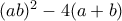 (ab)^2 - 4(a + b)