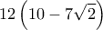 \displaystyle 12\left( {10 - 7\sqrt 2 } \right)
