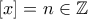 [x]=n\in\mathbb{Z}