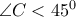 \angle C <45^0