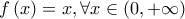 \displaystyle{f\left( x \right) = x,\forall x \in \left( {0, + \infty } \right)}