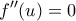 \displaystyle{f''(u)=0} \displaystyle{f''(u)=0}