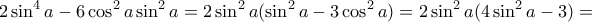 \displaystyle{2 \sin^4 a - 6 \cos^2 a \sin^2 a= 2 \sin^2 a(\sin^2 a - 3 \cos^2 a ) = 2 \sin^2 a(4\sin^2 a - 3 ) = \displaystyle{2 \sin^4 a - 6 \cos^2 a \sin^2 a= 2 \sin^2 a(\sin^2 a - 3 \cos^2 a ) = 2 \sin^2 a(4\sin^2 a - 3 ) =