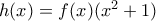h(x)=f(x)(x^{2}+1)