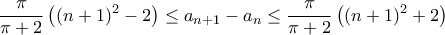 \displaystyle \frac{\pi}{\pi + 2} \left( (n+1)^2 - 2 \right) \leq a_{n+1} - a_n \leq \frac{\pi}{\pi + 2} \left( (n+1)^2 + 2 \right) \displaystyle \frac{\pi}{\pi + 2} \left( (n+1)^2 - 2 \right) \leq a_{n+1} - a_n \leq \frac{\pi}{\pi + 2} \left( (n+1)^2 + 2 \right)
