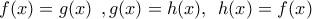 f(x)=g(x) \:\:, g(x)= h(x) , \:\: h(x)= f(x)