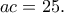 \displaystyle{ac=25.}