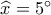 \widehat {{x_{}}} = 5^\circ 