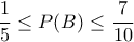 \dfrac{1}{5} \leq P(B) \leq \dfrac{7}{10} \dfrac{1}{5} \leq P(B) \leq \dfrac{7}{10}
