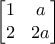 \displaystyle \begin{bmatrix}1 & a \\2 & 2a \end{bmatrix} \displaystyle \begin{bmatrix}1 & a \\2 & 2a \end{bmatrix}
