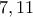 7, 11