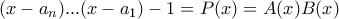 (x-a_n)...(x-a_1)-1=P(x)=A(x)B(x) (x-a_n)...(x-a_1)-1=P(x)=A(x)B(x)