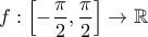\displaystyle f:\left [ -\frac{\pi }{2},\frac{\pi }{2} \right ]\rightarrow \mathbb{R}