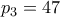 \displaystyle{p_3 = 47}
