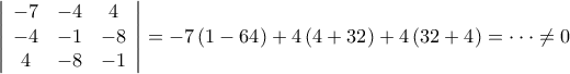 \displaystyle{ 
\left| {\begin{array}{*{20}c} 
   { - 7} & { - 4} & 4  \\ 
   { - 4} & { - 1} & { - 8}  \\ 
   4 & { - 8} & { - 1}  \\ 
\end{array}} \right| =  - 7\left( {1 - 64} \right) + 4\left( {4 + 32} \right) + 4\left( {32 + 4} \right) =  \cdot  \cdot  \cdot  \ne 0 
}