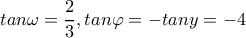 tan \omega = \dfrac{2}{3} ,tan \varphi =-tany=-4 