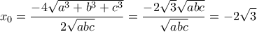 \displaystyle{ x_{0}=\frac{-4\sqrt{a^3+b^3+c^3}}{2\sqrt{abc}}=\frac{-2\sqrt{3}\sqrt{abc}}{\sqrt{abc}} =-2\sqrt{3} }