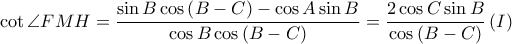  \displaystyle \cot \angle FMH=\frac{\sin B\cos \left ( B-C \right )-\cos A\sin B}{\cos B\cos \left ( B-C \right )}=\frac{2\cos C\sin B}{\cos \left ( B-C \right )}\left ( I \right )