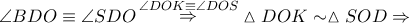 \angle BDO \equiv \angle SDO\mathop \Rightarrow \limits^{\angle DOK \equiv \angle DOS} \vartriangle DOK \sim \vartriangle SOD \Rightarrow \angle BDO \equiv \angle SDO\mathop \Rightarrow \limits^{\angle DOK \equiv \angle DOS} \vartriangle DOK \sim \vartriangle SOD \Rightarrow