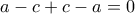 \displaystyle{a-c+c-a=0} \displaystyle{a-c+c-a=0}