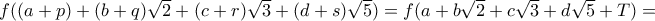 f((a+p)+(b+q)\sqrt 2+ (c+r)\sqrt 3+ (d+s)\sqrt 5 ) =f(a+b\sqrt 2+ c\sqrt 3+ d\sqrt 5 +T)= f((a+p)+(b+q)\sqrt 2+ (c+r)\sqrt 3+ (d+s)\sqrt 5 ) =f(a+b\sqrt 2+ c\sqrt 3+ d\sqrt 5 +T)=