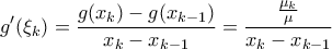 \displaystyle g^{\prime}(\xi_k)=\frac{g(x_k)-g(x_{k-1})}{x_k-x_{k-1}}=\frac{\frac{\mu_k}{\mu}}{x_k-x_{k-1}}