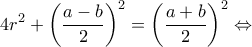 \displaystyle 4{r^2} + {\left( {\frac{{a - b}}{2}} \right)^2} = {\left( {\frac{{a + b}}{2}} \right)^2} \Leftrightarrow 
