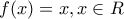 \displaystyle{f(x)=x,x\in R}