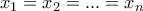 \displaystyle{x_1 = x_2 = . . . = x_n}