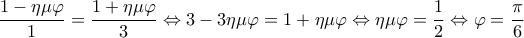  \displaystyle \frac{{1 - \eta \mu \varphi }}{1} = \frac{{1 + \eta \mu \varphi }}{3} \Leftrightarrow 3 - 3\eta \mu \varphi  = 1 + \eta \mu \varphi  \Leftrightarrow \eta \mu \varphi  = \frac{1}{2} \Leftrightarrow \varphi  = \frac{\pi }{6}