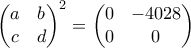 \displaystyle{ \begin{pmatrix} a & b \\ c & d\end{pmatrix}^2 = \begin{pmatrix} 0 & -4028 \\ 0 & 0\end{pmatrix}}