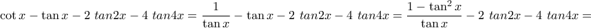 \displaystyle{\cot x-\tan x-2\ tan 2x -4 \ tan 4x=\frac{1}{\tan x}-\tan x-2\ tan 2x -4 \ tan 4x=\frac{1-\tan^2 x}{\tan x}-2\ tan 2x -4 \ tan 4x=}