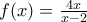 f(x)=\frac{4x}{x-2}