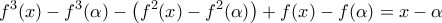 \displaystyle{{f^3}(x) - {f^3}(\alpha ) - \left( {{f^2}(x) - {f^2}(\alpha )} \right) + f(x) - f(\alpha ) = x - \alpha }