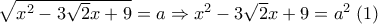 \sqrt{x^2-3 \sqrt{2} x+9}=a  \Rightarrow  x^2-3 \sqrt{2} x+9=a^2 \; (1)