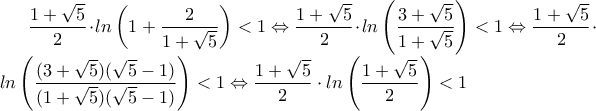 \dfrac{1+\sqrt{5}}{2}\cdot ln\left ( 1+\dfrac{2}{1+\sqrt{5}} \right )<1\Leftrightarrow \dfrac{1+\sqrt{5}}{2}\cdot ln\left ( \dfrac{3+\sqrt{5}}{1+\sqrt{5}} \right )<1\Leftrightarrow \dfrac{1+\sqrt{5}}{2}\cdot ln\left ( \dfrac{(3+\sqrt{5})(\sqrt{5}-1)}{(1+\sqrt{5})(\sqrt{5}-1)} \right )<1\Leftrightarrow \dfrac{1+\sqrt{5}}{2}\cdot ln\left ( \dfrac{1+\sqrt{5}}{2} \right )<1 \dfrac{1+\sqrt{5}}{2}\cdot ln\left ( 1+\dfrac{2}{1+\sqrt{5}} \right )<1\Leftrightarrow \dfrac{1+\sqrt{5}}{2}\cdot ln\left ( \dfrac{3+\sqrt{5}}{1+\sqrt{5}} \right )<1\Leftrightarrow \dfrac{1+\sqrt{5}}{2}\cdot ln\left ( \dfrac{(3+\sqrt{5})(\sqrt{5}-1)}{(1+\sqrt{5})(\sqrt{5}-1)} \right )<1\Leftrightarrow \dfrac{1+\sqrt{5}}{2}\cdot ln\left ( \dfrac{1+\sqrt{5}}{2} \right )<1