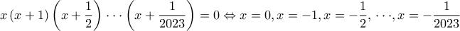 x\left( {x + 1} \right)\left( {x + \dfrac{1}{2}} \right) \cdot  \cdot  \cdot \left( {x + \dfrac{1}{{2023}}} \right) = 0 \Leftrightarrow x = 0,x =  - 1,x =  - \dfrac{1}{2},\, \cdot  \cdot  \cdot ,x =  - \dfrac{1}{{2023}}