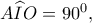 A\widehat IO=90^0,