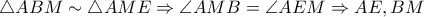 \bigtriangleup ABM\sim \bigtriangleup AME\Rightarrow \angle AMB=\angle AEM\Rightarrow AE,BM